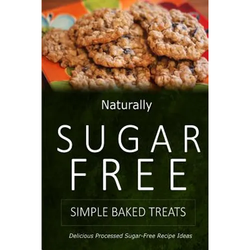 Naturally Sugar-Free - Simple Baked Treats: Delicious Sugar-Free and Diabetic-Friendly Recipes for the Health-Conscious - Paperback