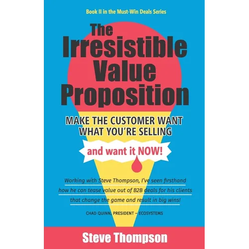 The Irresistible Value Proposition: Make the Customer Want What You're Selling and Want It Now - Paperback