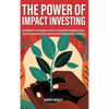 The Power of Impact Investing: A Guidebook For Strategies, Sectors, Sustainable Development Goals, Social Entrepreneurship, Corporate Social Responsib - Hardcover