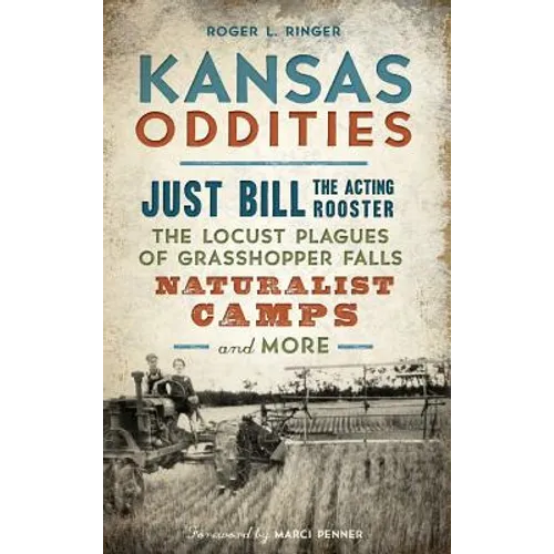 Kansas Oddities: Just Bill the Acting Rooster, the Locust Plagues of Grasshopper Falls, Naturalist Camps and More - Hardcover