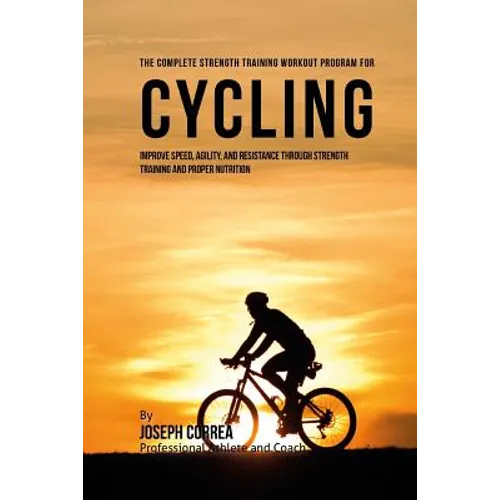The Complete Strength Training Workout Program for Cycling: Improve speed, agility, and resistance through strength training and proper nutrition - Paperback