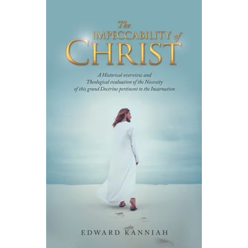 The Impeccability of Christ: A Historical Overview and Theological Evaluation of the Necessity of This Grand Doctrine Pertinent to the Incarnation - Hardcover