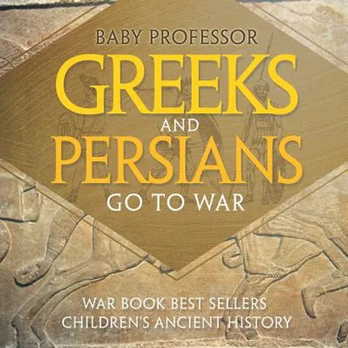 Greeks and Persians Go to War: War Book Best Sellers Children's Ancient History - Paperback