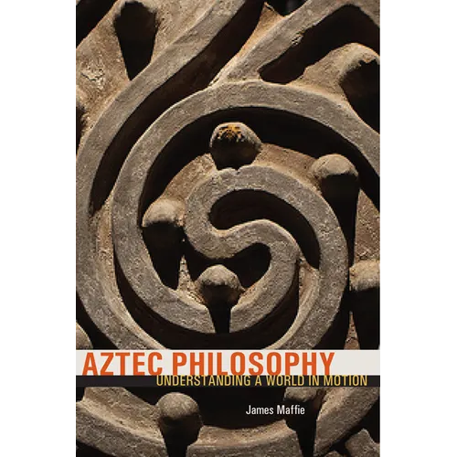 Aztec Philosophy: Understanding a World in Motion - Paperback