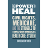 The Power to Heal: Civil Rights, Medicare, and the Struggle to Transform America's Health Care System - Hardcover