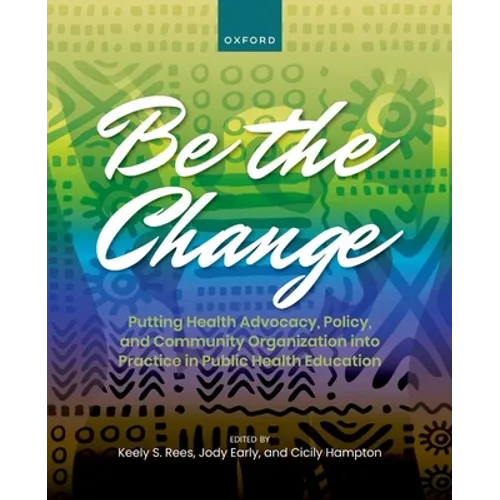 Be the Change: Putting Health Advocacy, Policy, and Community Organization Into Practice in Public Health Education - Paperback