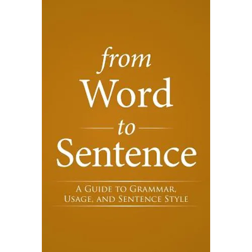From Word to Sentence: A Guide to Grammar, Usage, and Sentence Style - Paperback