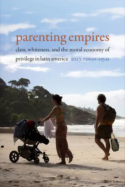 Parenting Empires: Class, Whiteness, and the Moral Economy of Privilege in Latin America - Paperback