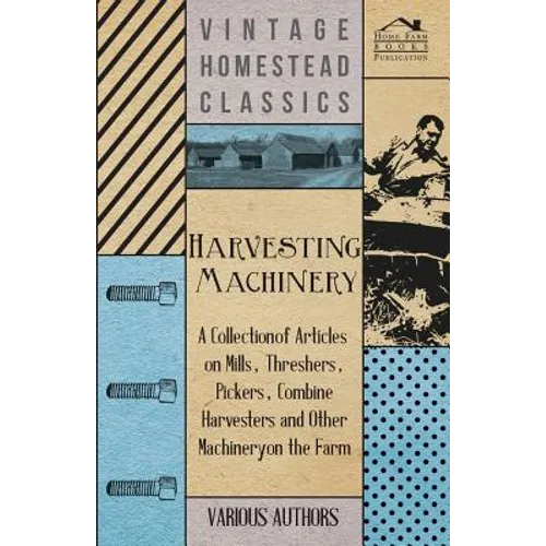 Harvesting Machinery - A Collection of Articles on Mills, Threshers, Pickers, Combine Harvesters and Other Machinery on the Farm - Paperback