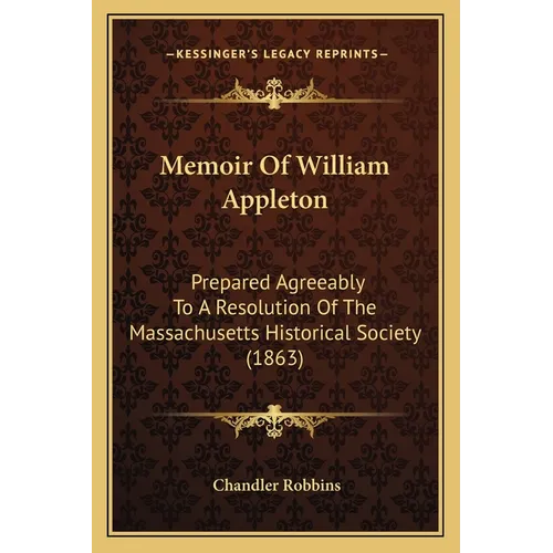 Memoir Of William Appleton: Prepared Agreeably To A Resolution Of The Massachusetts Historical Society (1863) - Paperback