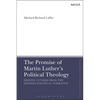 The Promise of Martin Luther's Political Theology: Freeing Luther from the Modern Political Narrative - Paperback