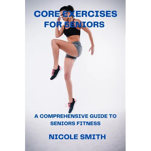 Core Exercises for Seniors: A Comprehensive Guide to Seniors Fitness - Paperback