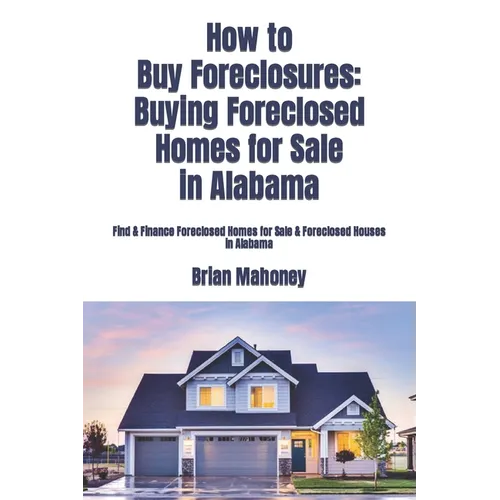 How to Buy Foreclosures: Buying Foreclosed Homes for Sale in Alabama: Find & Finance Foreclosed Homes for Sale & Foreclosed Houses in Alabama - Paperback