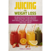 Juicing for Weight Loss: 101 Delicious Juicing Recipes That Help You Lose Weight Naturally Fast, Increase Energy and Feel Great - Paperback