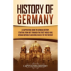 History of Germany: A Captivating Guide to German History, Starting from 1871 through the First World War, Weimar Republic, and World War II to the Pr - Hardcover