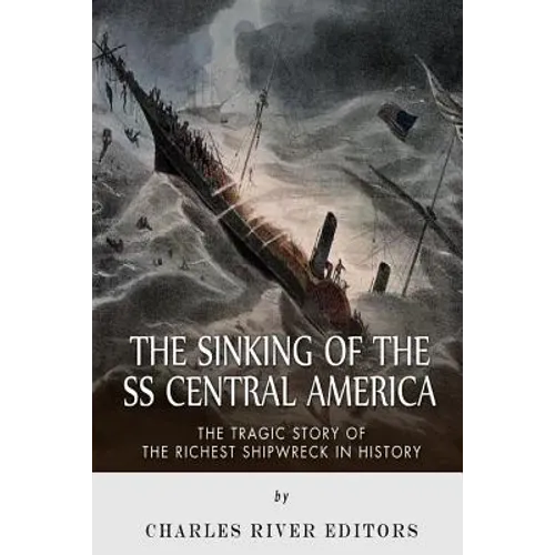 The Sinking of the SS Central America: The Tragic Story of the Richest Shipwreck in History - Paperback