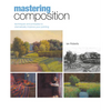 Mastering Composition: Techniques and Principles to Dramatically Improve Your Painting - Hardcover