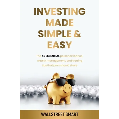 Investing Made Simple and Easy: The 49 Essential Personal Finance, Wealth Management, and Trading Tips That Pro's Should Share - Paperback