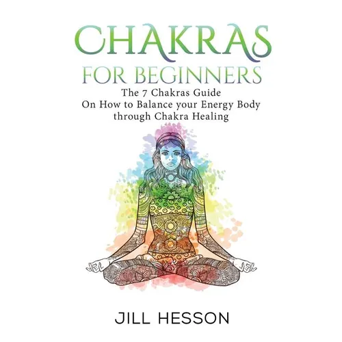 Chakras: Chakras For Beginners: The 7 Chakras Guide On How to Balance your Energ - Paperback