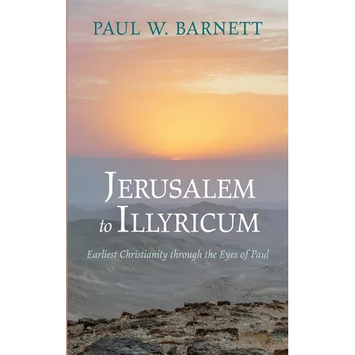 Jerusalem to Illyricum: Earliest Christianity Through the Eyes of Paul - Paperback