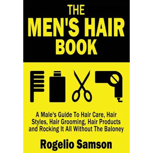 The Men's Hair Book: A Male's Guide To Hair Care, Hair Styles, Hair Grooming, Hair Products and Rocking It All Without The Baloney - Paperback