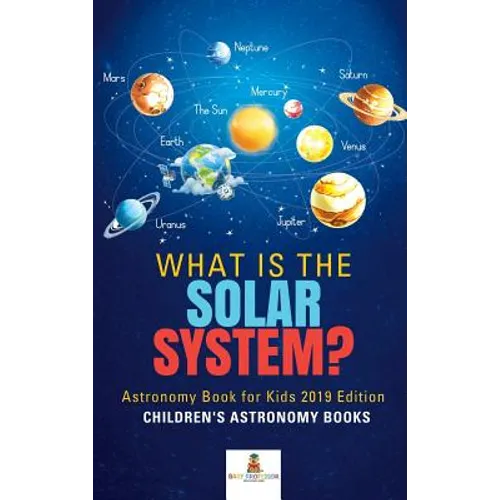 What is The Solar System? Astronomy Book for Kids 2019 Edition Children's Astronomy Books - Hardcover