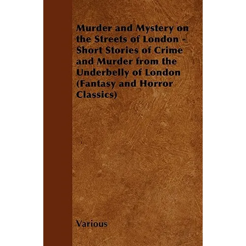 Murder and Mystery on the Streets of London - Short Stories of Crime and Murder from the Underbelly of London (Fantasy and Horror Classics) - Paperback