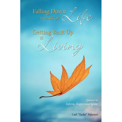 Falling Down is Part of Life-Getting Back Up is Living: Quotes to Inform, Inspire and Ignite - Paperback