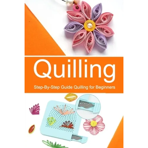 Quilling: Step-By-Step Guide Quilling for Beginners - Paperback