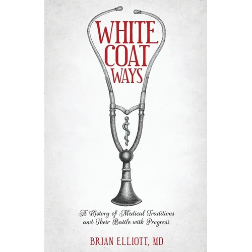 White Coat Ways: A History of Medical Traditions and Their Battle with Progress - Paperback