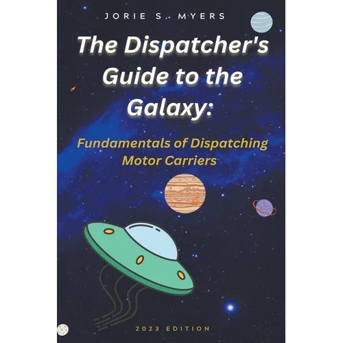 The Dispatcher's Guide to the Galaxy: Fundamentals of Dispatching Motor Carriers - Paperback