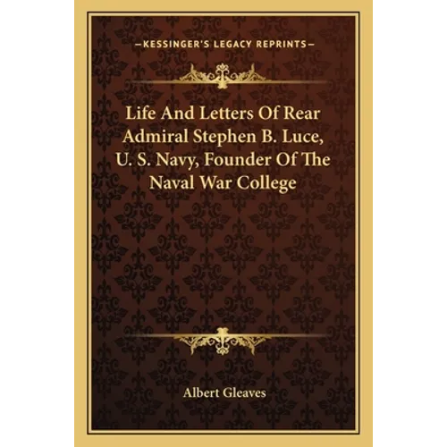 Life And Letters Of Rear Admiral Stephen B. Luce, U. S. Navy, Founder Of The Naval War College - Paperback