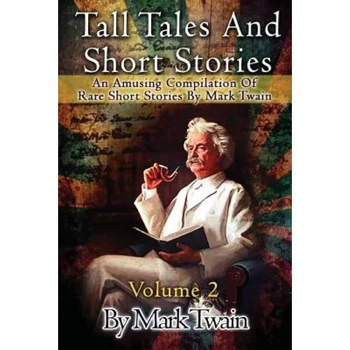 Tall Tales And Short Stories: An Amusing Compilation Of Rare Short Stories By Mark Twain - Paperback