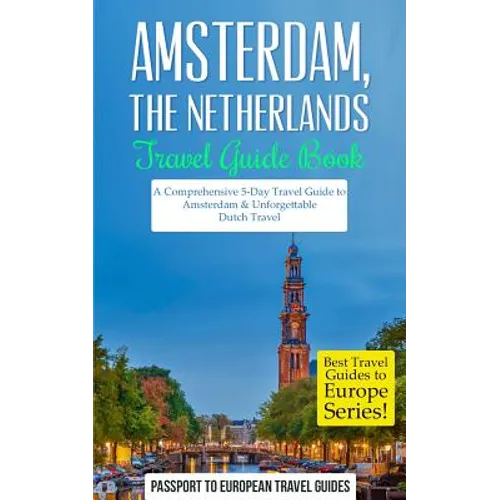 Amsterdam: Amsterdam, Netherlands: Travel Guide Book-A Comprehensive 5-Day Travel Guide to Amsterdam & Unforgettable Dutch Travel - Paperback