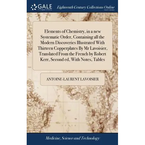 Elements of Chemistry, in a new Systematic Order, Containing all the Modern Discoveries Illustrated With Thirteen Copperplates By Mr Lavoisier, Transl - Hardcover