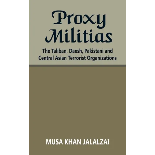 Proxy Militias: The Taliban, Daesh, Pakistani and Central Asian Terrorist Organizations - Hardcover