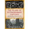 The Island of Extraordinary Captives: A Painter, a Poet, an Heiress, and a Spy in a World War II British Internment Camp - Hardcover
