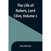 The Life of Robert, Lord Clive, Volume 2: Collected from the Family Papers Communicated by the Earl of Powis - Paperback