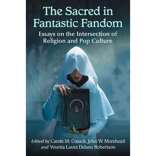 The Sacred in Fantastic Fandom: Essays on the Intersection of Religion and Pop Culture - Paperback