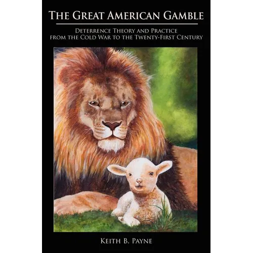 Great American Gamble: Deterrence Theory and Practice from the Cold War to the Twenty-First Century - Paperback