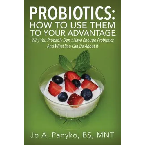 Probiotics: How To Use Them To Your Advantage: Why You Probably Don't Have Enough Probiotics And What You Can Do About It - Paperback