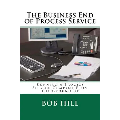 The Business End of Process Service: Running A Process Service Company From The Ground Up - Paperback
