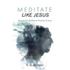 Meditate Like Jesus: Uncover the Meditative Practices of Jesus - Hardcover