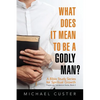 What Does It Mean to be a Godly Man?: A Bible Study Course - Paperback