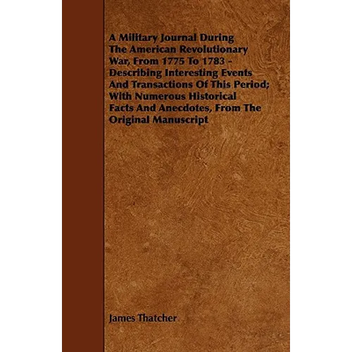 A Military Journal During the American Revolutionary War, from 1775 to 1783 - Describing Interesting Events and Transactions of This Period; With Nu - Paperback