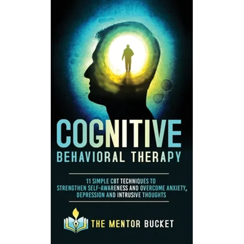Cognitive Behavioral Therapy - 11 Simple CBT Techniques to Strengthen Self-Awareness and Overcome Anxiety, Depression and Intrusive Thoughts - Hardcover