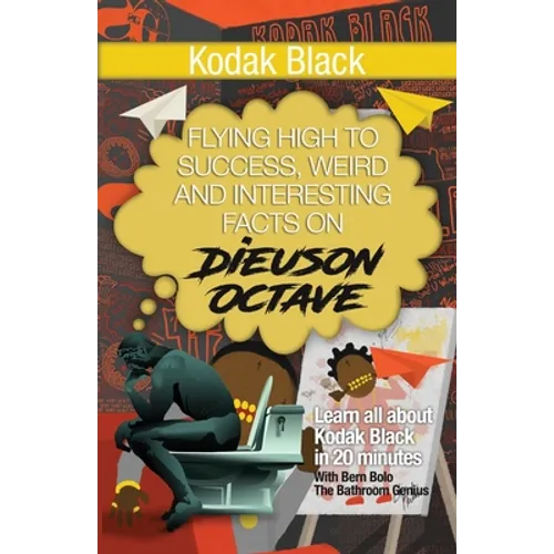 Kodak Black: Flying High to Success, Weird and Interesting Facts on Dieuson Octave! - Paperback