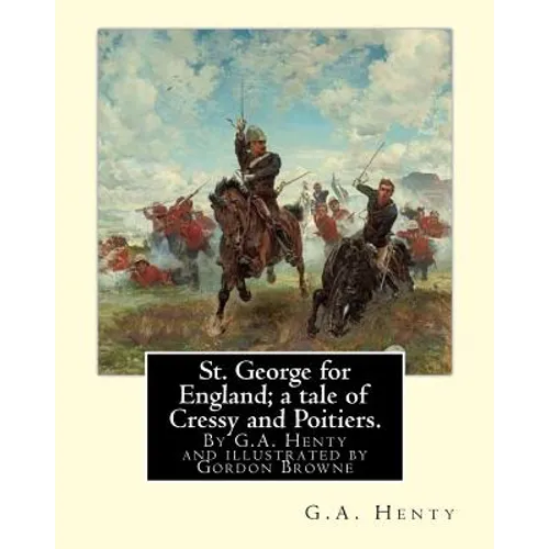 St. George for England; a tale of Cressy and Poitiers. Eight page illus.: by Gordon Browne (15 April 1858 - 27 May 1932) was an English artist and chi - Paperback