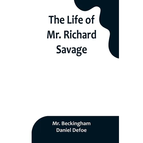 The Life of Mr. Richard Savage: Who was Condemn'd with Mr. James Gregory, the last Sessions at the Old Baily, for the Murder of Mr. James Sinclair, at - Paperback