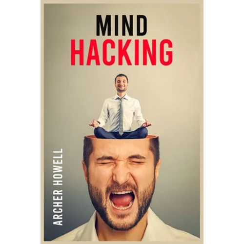 Mind Hacking: Learn How to Banish Negative Thoughts by Boosting Your Ability to Make Sound Decisions through Sharpen Your Mental Focus and Release You - Paperback